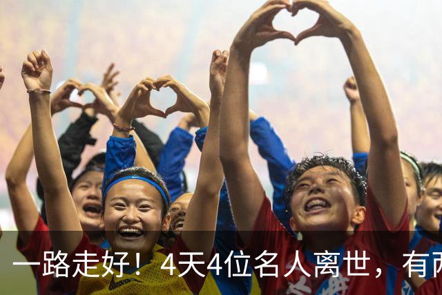 一路走好！4天4位名人离世，有两人同一天离世，最小者37岁英年早逝，令人惋惜