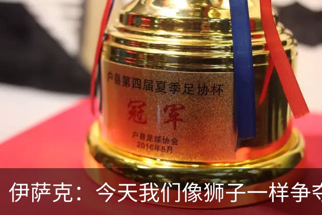 伊萨克：今天我们像狮子一样争夺，表现无可挑剔！