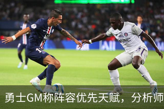 勇士GM称阵容优先天赋，分析师：这是暗讽波尔津吉斯等三球星