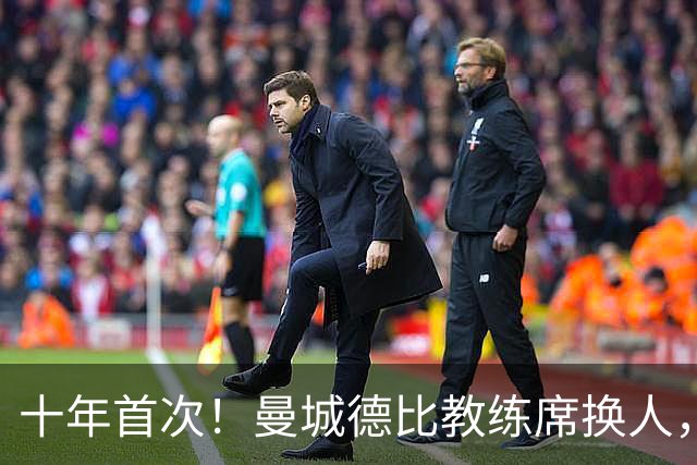 十年首次！曼城德比教练席换人，瓜迪奥拉纪录被终结