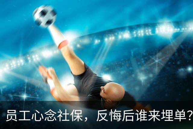 员工心念社保，反悔后谁来埋单？