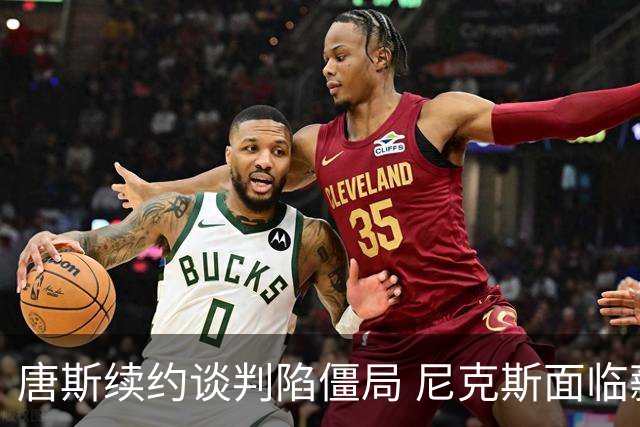 唐斯续约谈判陷僵局 尼克斯面临薪资账本难题