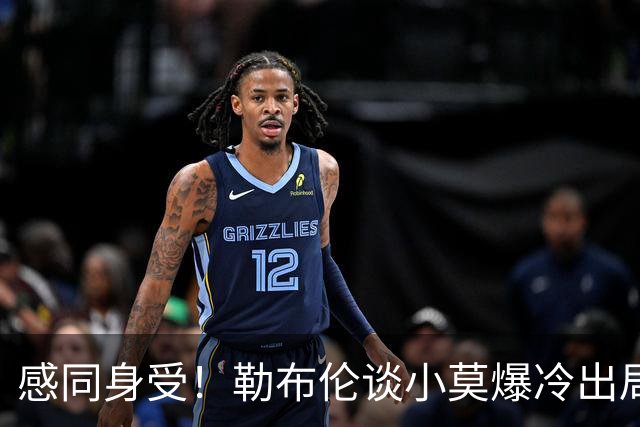 感同身受！勒布伦谈小莫爆冷出局：这很不容易但竞技体育就是这样