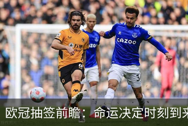 欧冠抽签前瞻：命运决定时刻到来，豪门对对碰你想看谁对谁