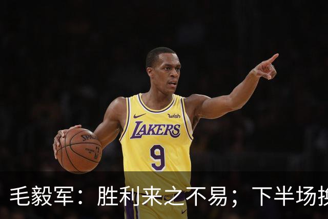 毛毅军：胜利来之不易；下半场换上徐皓阳原本就是赛前计划的