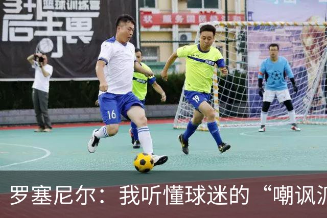 罗塞尼尔：我听懂球迷的“嘲讽派对”，这回真是过火了！