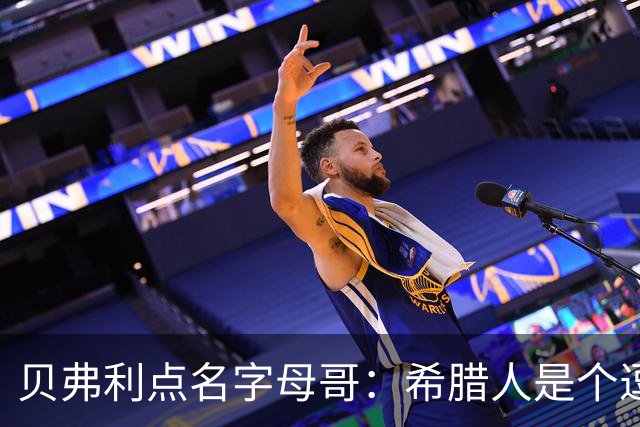 贝弗利点名字母哥：希腊人是个逗比，真会整活