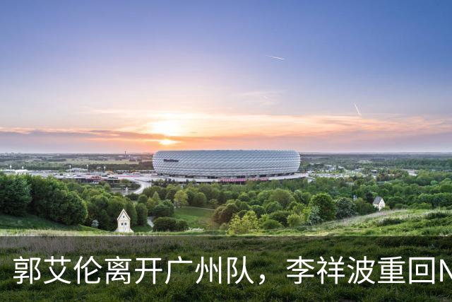 郭艾伦离开广州队，李祥波重回NBL联赛，广东放弃买断王少杰