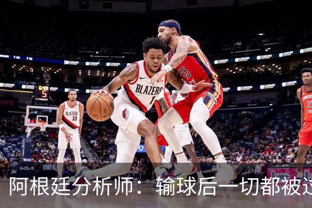 阿根廷分析师：输球后一切都被过度解读，决赛失利没有外部因素
