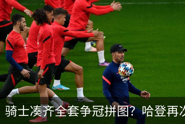 骑士凑齐全套争冠拼图？哈登再次降薪立大功了